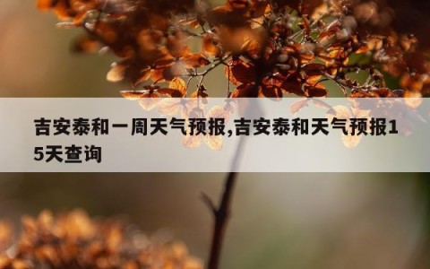 吉安泰和一周天气预报,吉安泰和天气预报15天查询