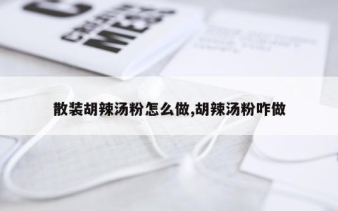 散装胡辣汤粉怎么做,胡辣汤粉咋做