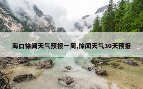 海口徐闻天气预报一周,徐闻天气30天预报