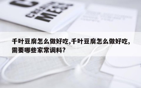 千叶豆腐怎么做好吃,千叶豆腐怎么做好吃,需要哪些家常调料?