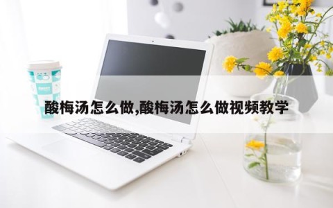 酸梅汤怎么做,酸梅汤怎么做视频教学