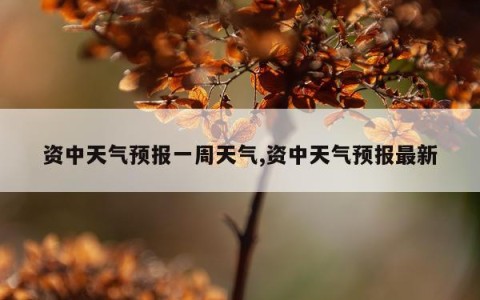 资中天气预报一周天气,资中天气预报最新