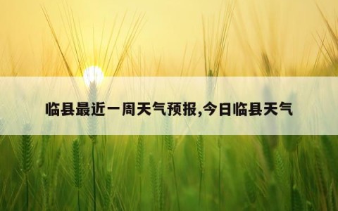 临县最近一周天气预报,今日临县天气