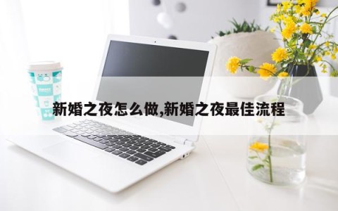 新婚之夜怎么做,新婚之夜最佳流程