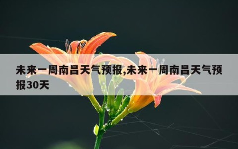 未来一周南昌天气预报,未来一周南昌天气预报30天