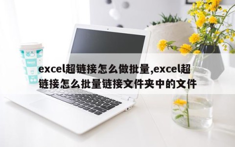 excel超链接怎么做批量,excel超链接怎么批量链接文件夹中的文件
