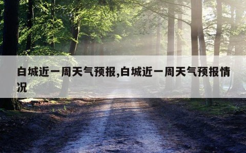 白城近一周天气预报,白城近一周天气预报情况