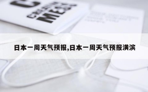 日本一周天气预报,日本一周天气预报潢滨