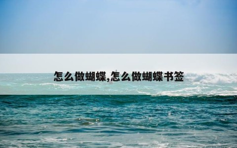怎么做蝴蝶,怎么做蝴蝶书签