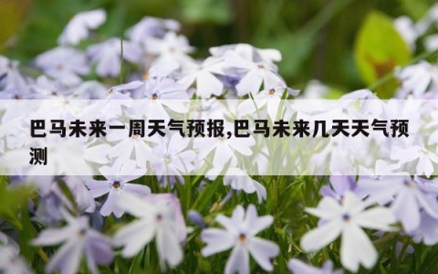 巴马未来一周天气预报,巴马未来几天天气预测