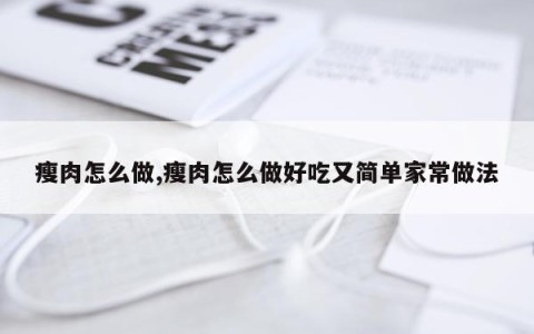 瘦肉怎么做,瘦肉怎么做好吃又简单家常做法