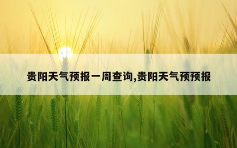 贵阳天气预报一周查询,贵阳天气预预报