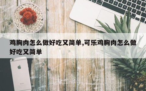 鸡胸肉怎么做好吃又简单,可乐鸡胸肉怎么做好吃又简单