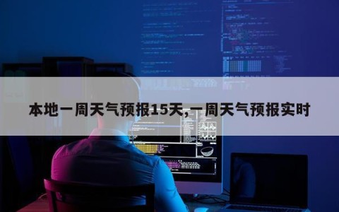 本地一周天气预报15天,一周天气预报实时