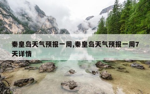 秦皇岛天气预报一周,秦皇岛天气预报一周7天详情