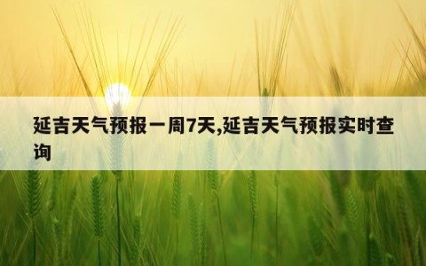 延吉天气预报一周7天,延吉天气预报实时查询