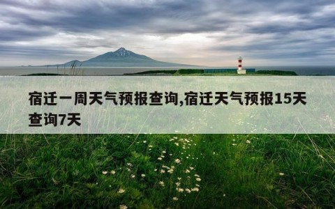 宿迁一周天气预报查询,宿迁天气预报15天查询7天