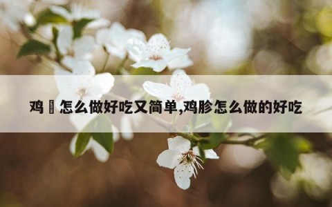 鸡趐怎么做好吃又简单,鸡胗怎么做的好吃