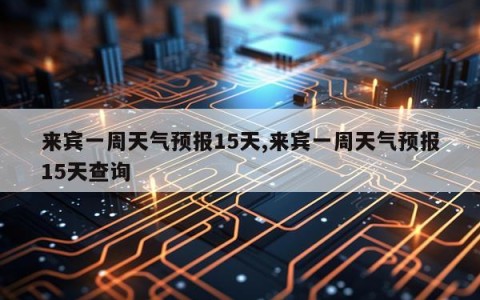 来宾一周天气预报15天,来宾一周天气预报15天查询