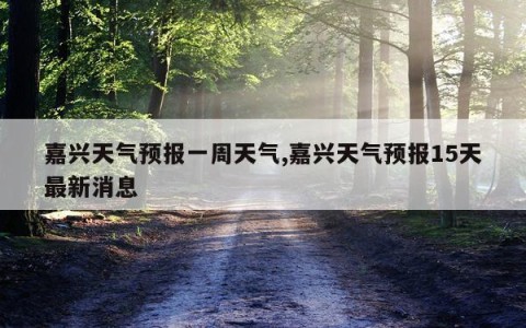 嘉兴天气预报一周天气,嘉兴天气预报15天最新消息