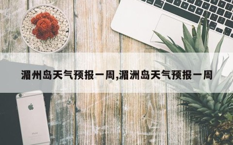 湄州岛天气预报一周,湄洲岛天气预报一周