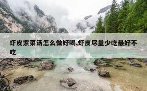 虾皮紫菜汤怎么做好喝,虾皮尽量少吃最好不吃