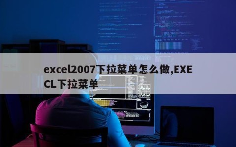 excel2007下拉菜单怎么做,EXECL下拉菜单