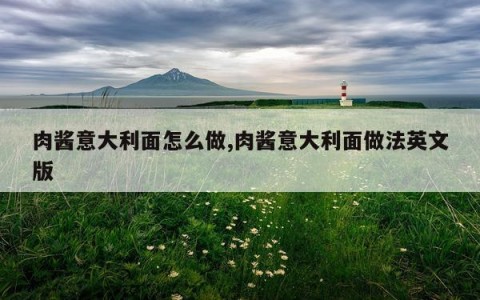 肉酱意大利面怎么做,肉酱意大利面做法英文版