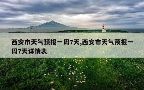 西安市天气预报一周7天,西安市天气预报一周7天详情表
