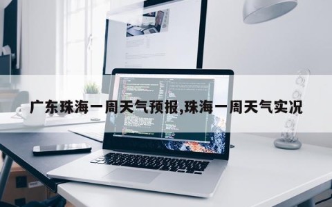 广东珠海一周天气预报,珠海一周天气实况