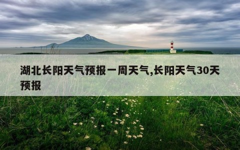 湖北长阳天气预报一周天气,长阳天气30天预报