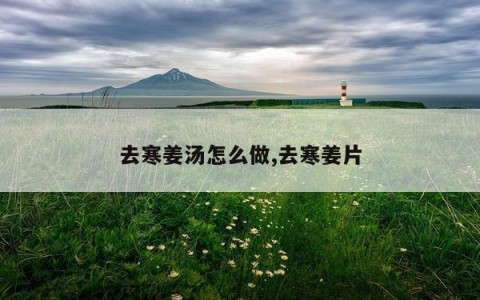 去寒姜汤怎么做,去寒姜片
