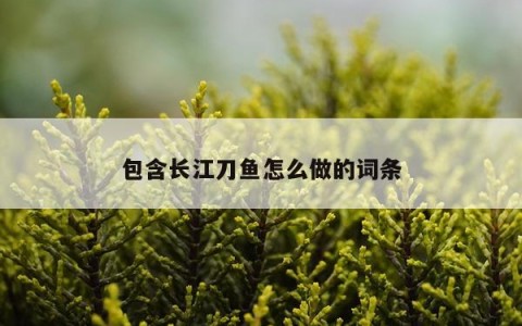 包含长江刀鱼怎么做的词条