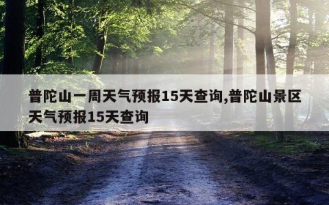 普陀山一周天气预报15天查询,普陀山景区天气预报15天查询
