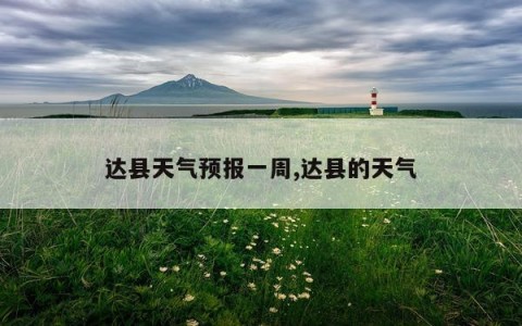 达县天气预报一周,达县的天气