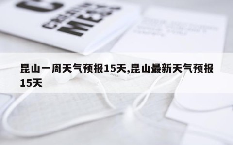 昆山一周天气预报15天,昆山最新天气预报15天