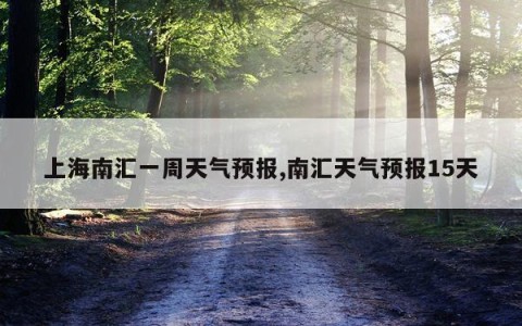 上海南汇一周天气预报,南汇天气预报15天