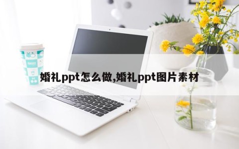 婚礼ppt怎么做,婚礼ppt图片素材