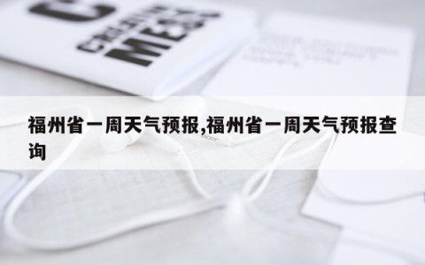 福州省一周天气预报,福州省一周天气预报查询
