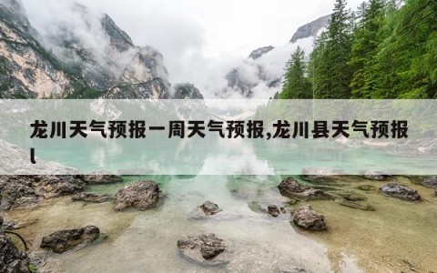 龙川天气预报一周天气预报,龙川县天气预报l