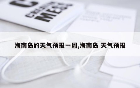 海南岛的天气预报一周,海南岛 天气预报