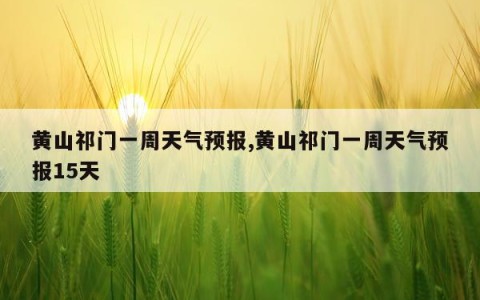 黄山祁门一周天气预报,黄山祁门一周天气预报15天