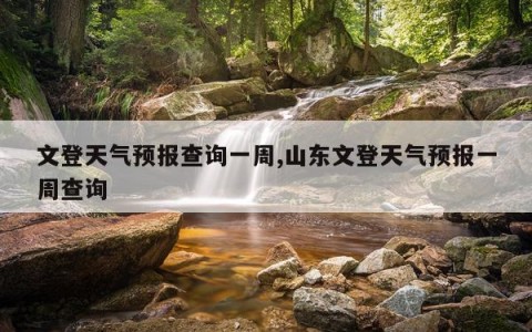 文登天气预报查询一周,山东文登天气预报一周查询