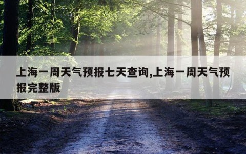 上海一周天气预报七天查询,上海一周天气预报完整版
