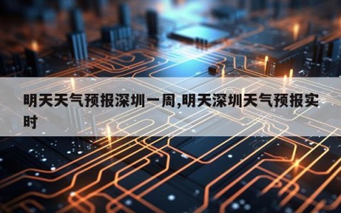 明天天气预报深圳一周,明天深圳天气预报实时