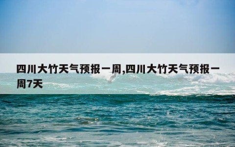 四川大竹天气预报一周,四川大竹天气预报一周7天