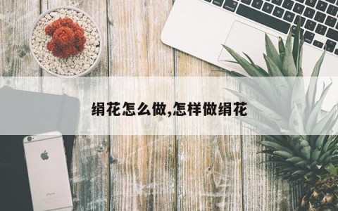 绢花怎么做,怎样做绢花