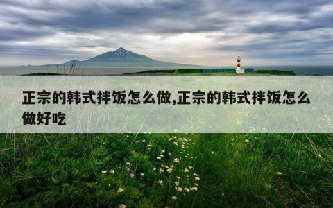 正宗的韩式拌饭怎么做,正宗的韩式拌饭怎么做好吃