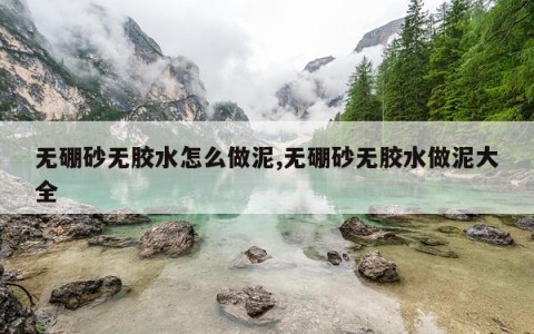 无硼砂无胶水怎么做泥,无硼砂无胶水做泥大全