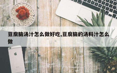 豆腐脑汤汁怎么做好吃,豆腐脑的汤料汁怎么做